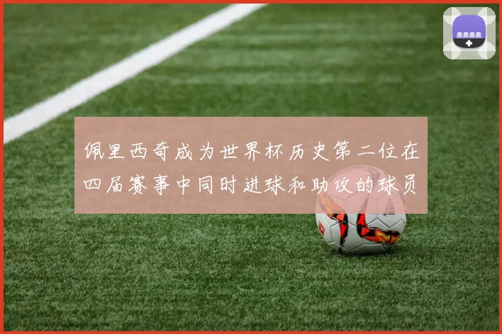 佩里西奇成为世界杯历史第二位在四届赛事中同时进球和助攻的球员仅次于梅西