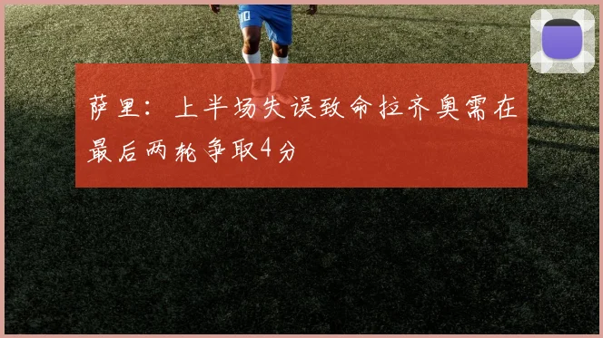 萨里：上半场失误致命拉齐奥需在最后两轮争取4分