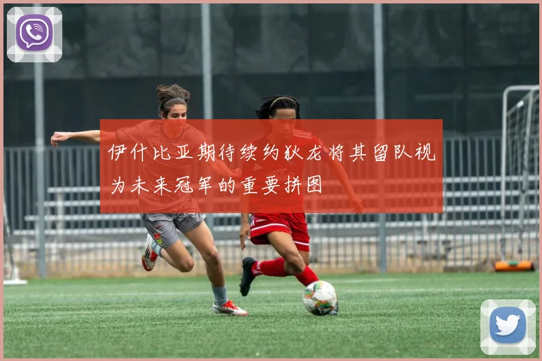 伊什比亚期待续约狄龙将其留队视为未来冠军的重要拼图