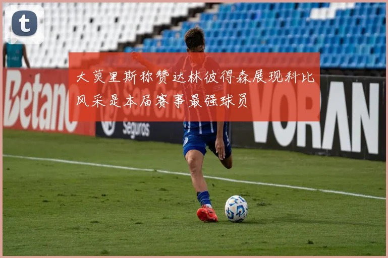 大莫里斯称赞达林彼得森展现科比风采是本届赛事最强球员
