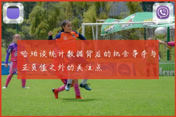 哈珀谈统计数据背后的机会争夺与正负值之外的关注点