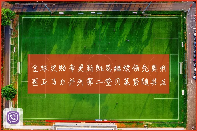 金球奖赔率更新凯恩继续领先奥利塞亚马尔并列第二登贝莱紧随其后
