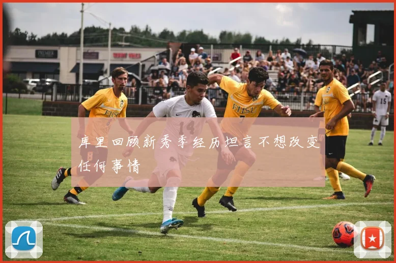 库里回顾新秀季经历坦言不想改变任何事情