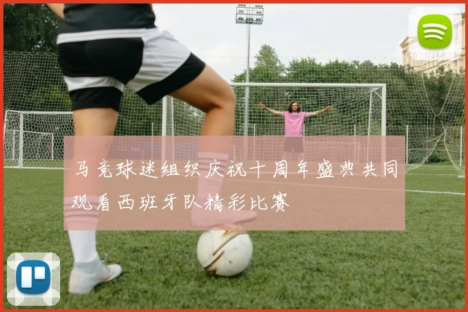 马竞球迷组织庆祝十周年盛典共同观看西班牙队精彩比赛
