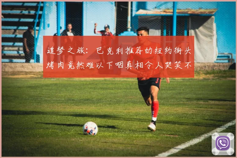 追梦之旅：巴克利推荐的纽约街头烤肉竟然难以下咽真相令人哭笑不得