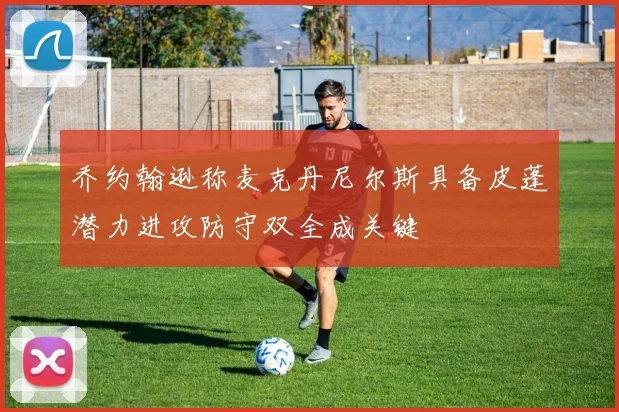 乔约翰逊称麦克丹尼尔斯具备皮蓬潜力进攻防守双全成关键