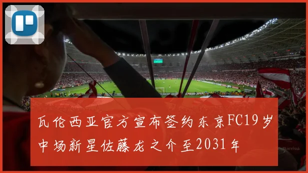 瓦伦西亚官方宣布签约东京FC19岁中场新星佐藤龙之介至2031年