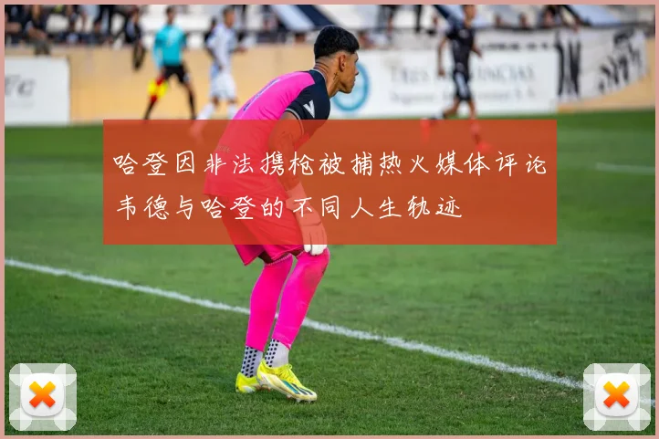 哈登因非法携枪被捕热火媒体评论韦德与哈登的不同人生轨迹